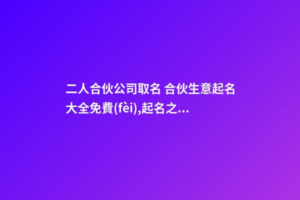 二人合伙公司取名 合伙生意起名大全免費(fèi),起名之家